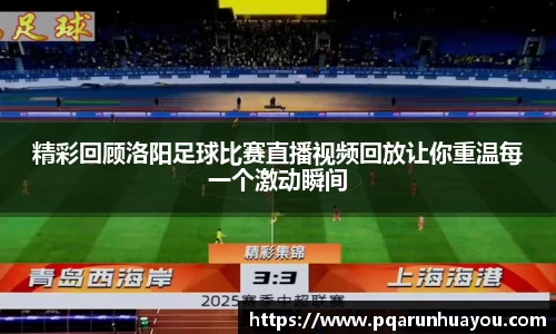精彩回顾洛阳足球比赛直播视频回放让你重温每一个激动瞬间