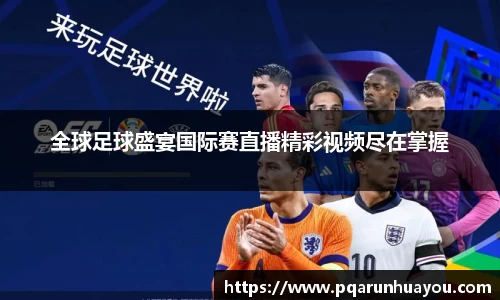 全球足球盛宴国际赛直播精彩视频尽在掌握