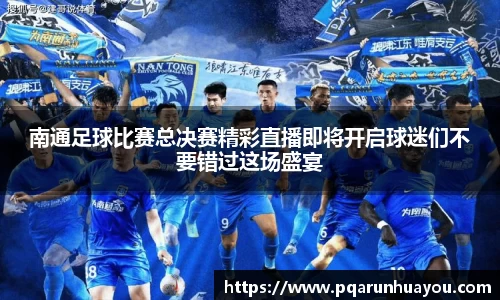 南通足球比赛总决赛精彩直播即将开启球迷们不要错过这场盛宴